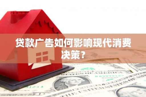 磁县贷款广告如何影响现代消费决策？