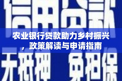 磁县农业银行贷款助力乡村振兴，政策解读与申请指南