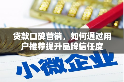 磁县贷款口碑营销，如何通过用户推荐提升品牌信任度