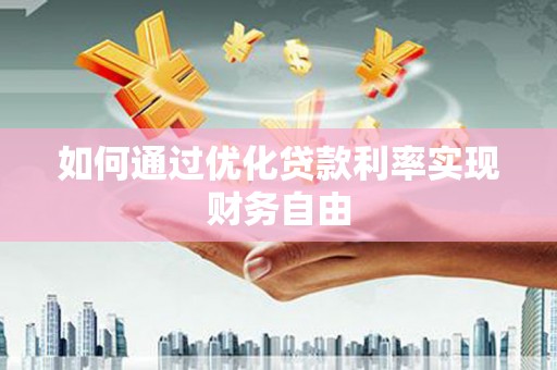 磁县如何通过优化贷款利率实现财务自由