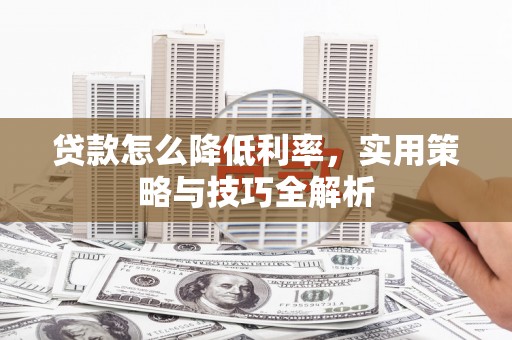 磁县贷款怎么降低利率，实用策略与技巧全解析