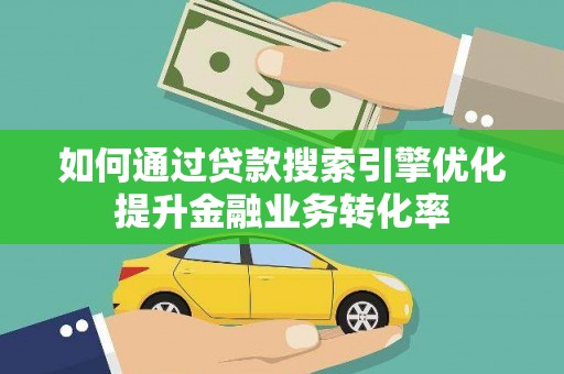 磁县如何通过贷款搜索引擎优化提升金融业务转化率