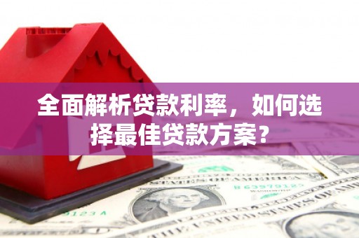 磁县全面解析贷款利率，如何选择最佳贷款方案？