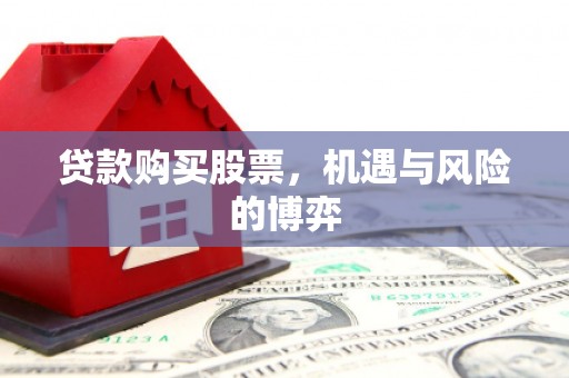 磁县贷款购买股票，机遇与风险的博弈