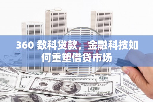 磁县360 数科贷款，金融科技如何重塑借贷市场