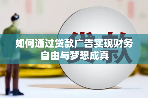 磁县如何通过贷款广告实现财务自由与梦想成真