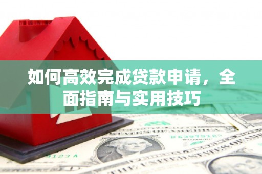 磁县如何高效完成贷款申请，全面指南与实用技巧