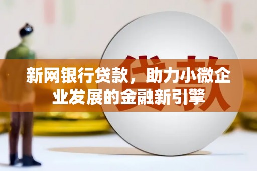 磁县新网银行贷款，助力小微企业发展的金融新引擎