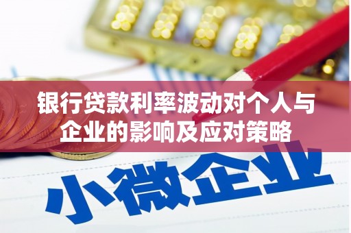 磁县银行贷款利率波动对个人与企业的影响及应对策略