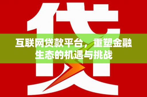 磁县互联网贷款平台，重塑金融生态的机遇与挑战
