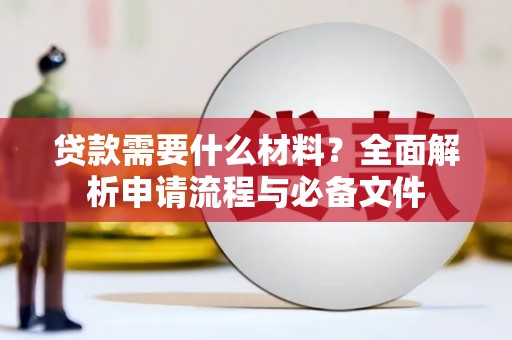 磁县贷款需要什么材料？全面解析申请流程与必备文件