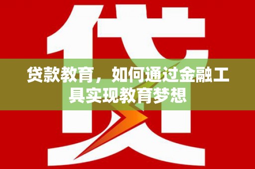 磁县贷款教育，如何通过金融工具实现教育梦想