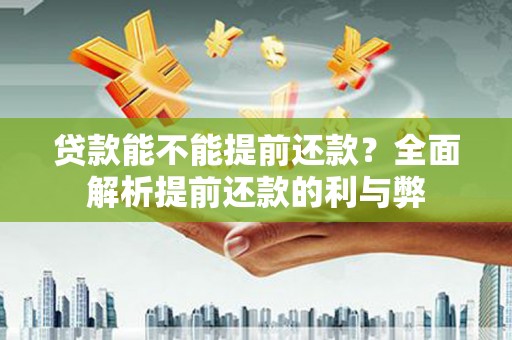 磁县贷款能不能提前还款？全面解析提前还款的利与弊
