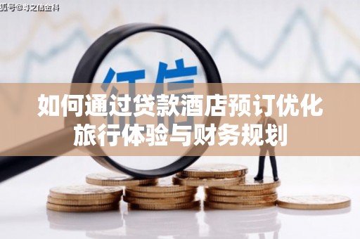 磁县如何通过贷款酒店预订优化旅行体验与财务规划