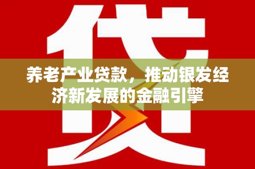 磁县养老产业贷款，推动银发经济新发展的金融引擎