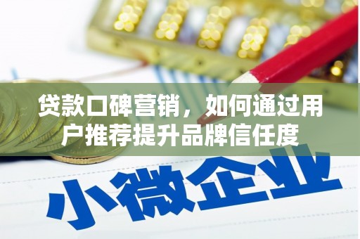 磁县贷款口碑营销，如何通过用户推荐提升品牌信任度