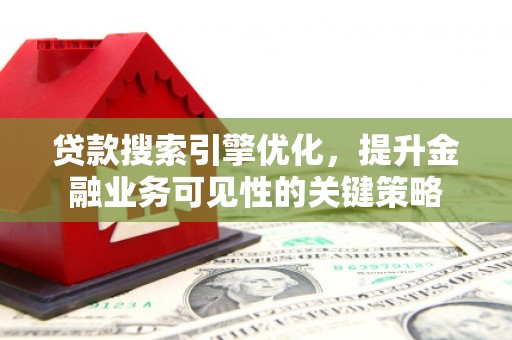 磁县贷款搜索引擎优化，提升金融业务可见性的关键策略