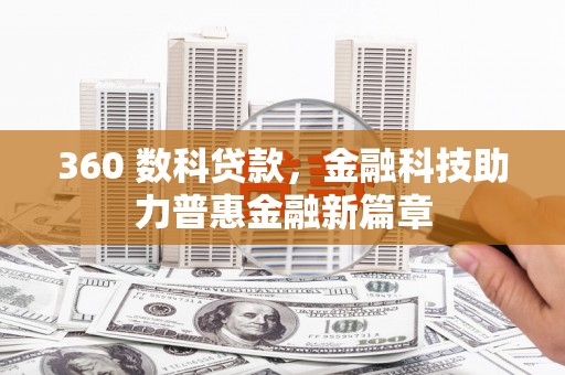 磁县360 数科贷款，金融科技助力普惠金融新篇章