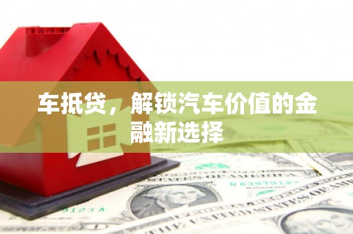 磁县车抵贷，解锁汽车价值的金融新选择