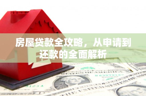 磁县房屋贷款全攻略，从申请到还款的全面解析