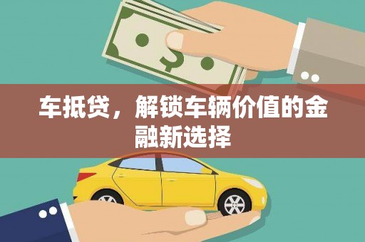 磁县车抵贷，解锁车辆价值的金融新选择