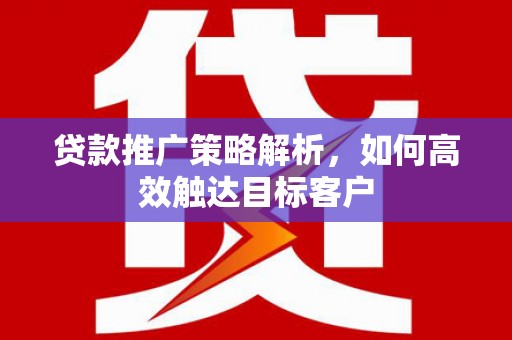 磁县贷款推广策略解析，如何高效触达目标客户