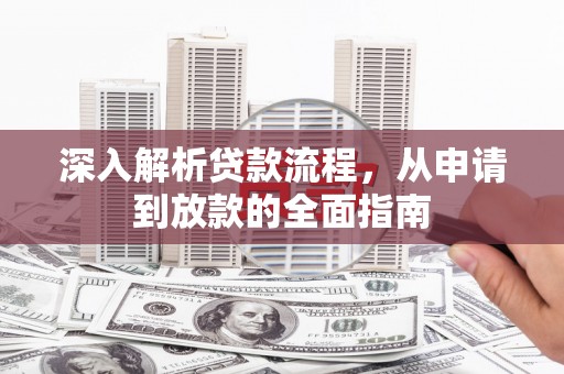 磁县深入解析贷款流程，从申请到放款的全面指南