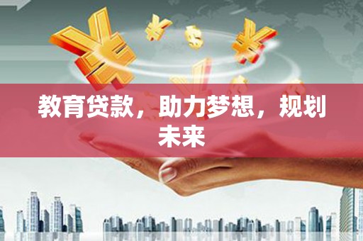 磁县教育贷款，助力梦想，规划未来