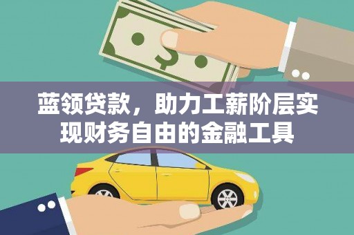 磁县蓝领贷款，助力工薪阶层实现财务自由的金融工具