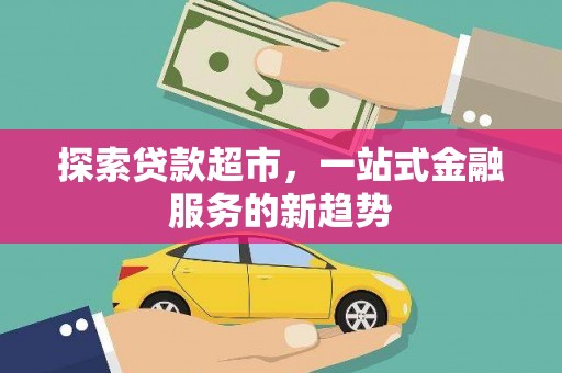 磁县探索贷款超市，一站式金融服务的新趋势
