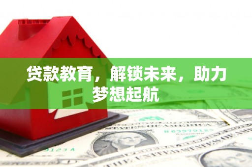 磁县贷款教育，解锁未来，助力梦想起航