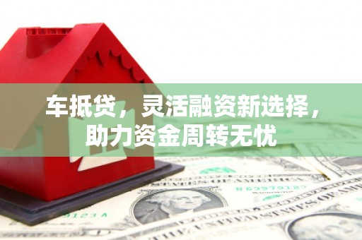 磁县车抵贷，灵活融资新选择，助力资金周转无忧