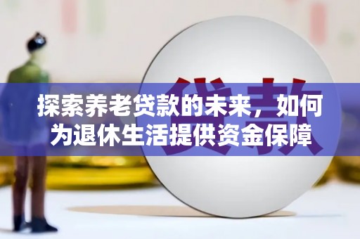 磁县探索养老贷款的未来，如何为退休生活提供资金保障