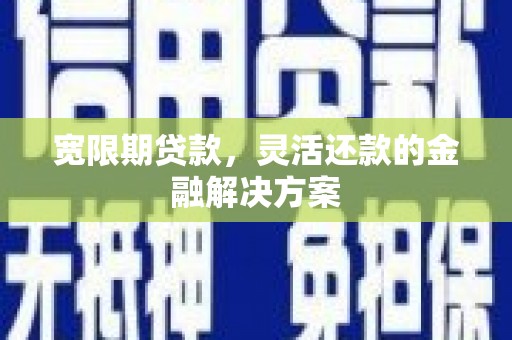 磁县宽限期贷款，灵活还款的金融解决方案