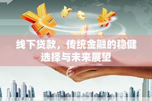 磁县线下贷款，传统金融的稳健选择与未来展望