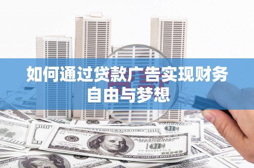 磁县如何通过贷款广告实现财务自由与梦想
