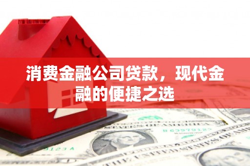 磁县消费金融公司贷款，现代金融的便捷之选