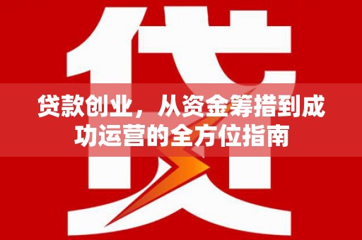 磁县贷款创业，从资金筹措到成功运营的全方位指南