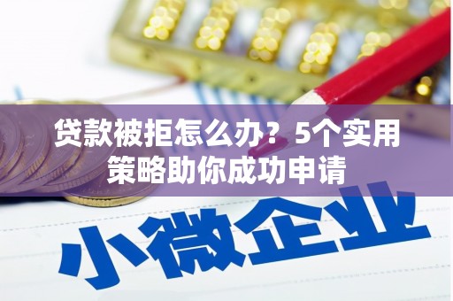 磁县贷款被拒怎么办？5个实用策略助你成功申请