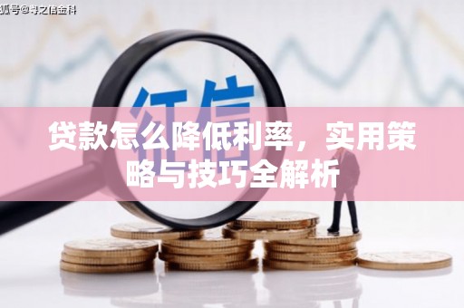 磁县贷款怎么降低利率，实用策略与技巧全解析