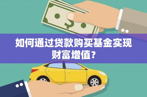 磁县如何通过贷款购买基金实现财富增值？