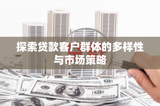 磁县探索贷款客户群体的多样性与市场策略