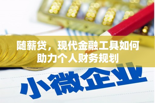磁县随薪贷，现代金融工具如何助力个人财务规划