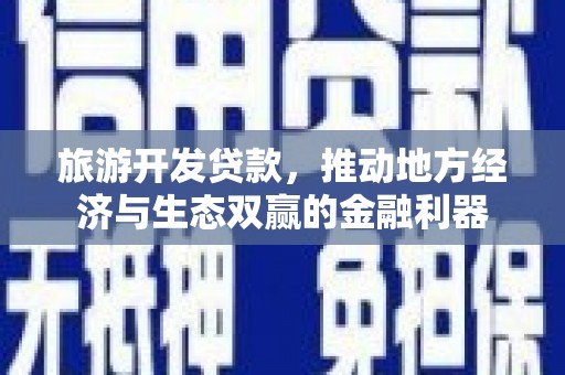 磁县旅游开发贷款，推动地方经济与生态双赢的金融利器