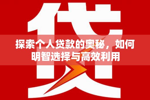 磁县探索个人贷款的奥秘，如何明智选择与高效利用
