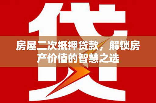 磁县房屋二次抵押贷款，解锁房产价值的智慧之选