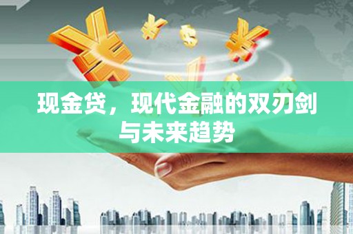磁县现金贷，现代金融的双刃剑与未来趋势