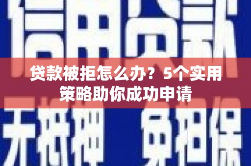 磁县贷款被拒怎么办？5个实用策略助你成功申请