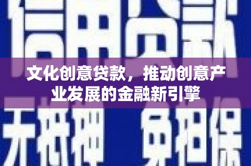 磁县文化创意贷款，推动创意产业发展的金融新引擎