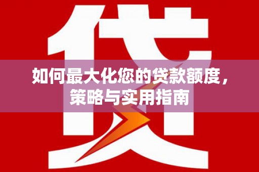 磁县如何最大化您的贷款额度，策略与实用指南